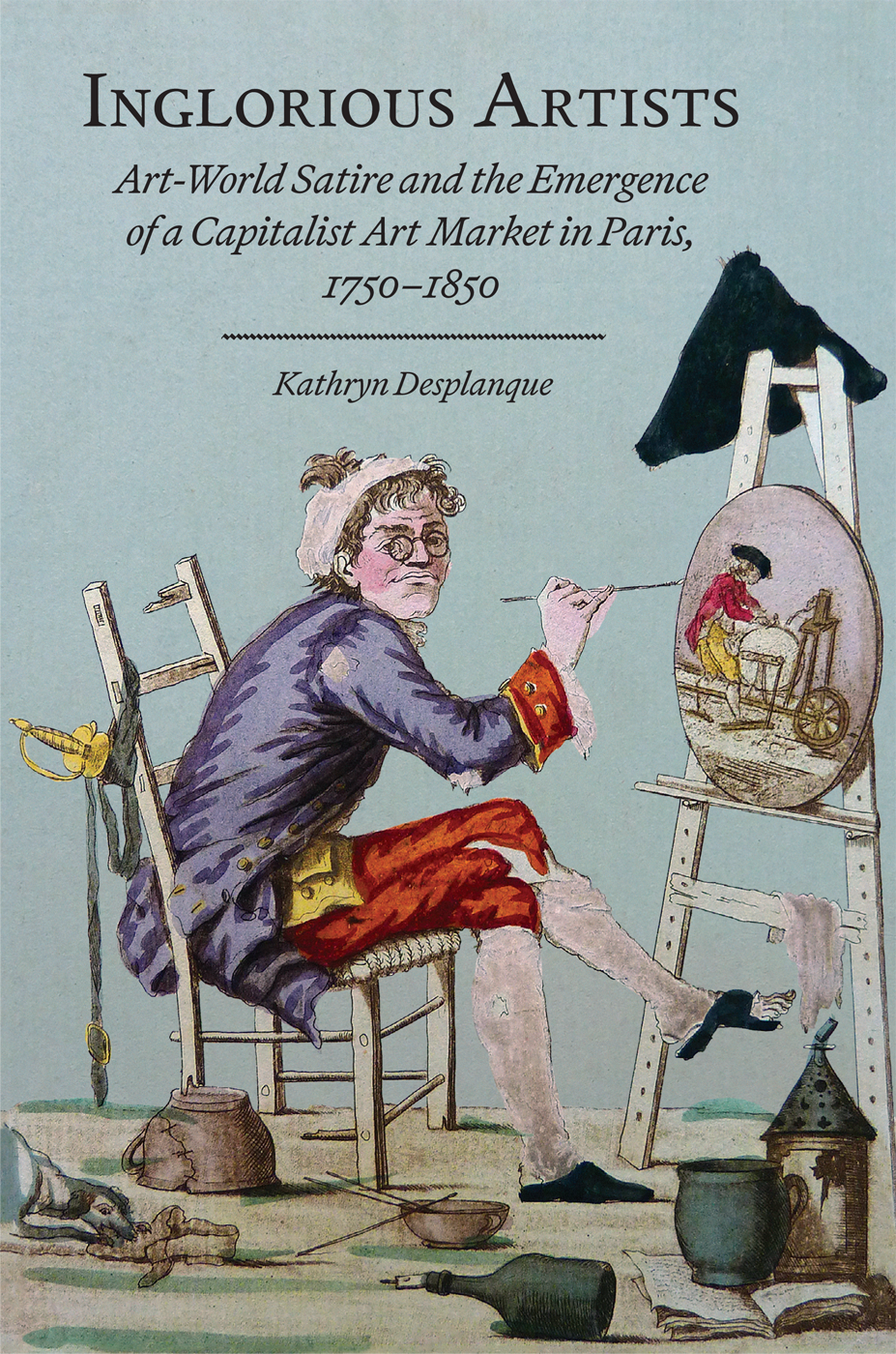 Cover: Inglorious Artists: Art-World Satire and the Emergence of a Capitalist Art Market in Paris, 1750–1850 by Kathryn Desplanque.